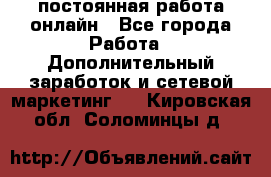 постоянная работа онлайн - Все города Работа » Дополнительный заработок и сетевой маркетинг   . Кировская обл.,Соломинцы д.